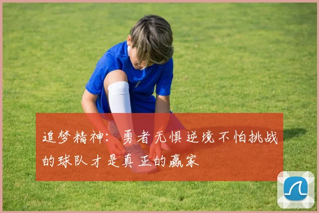 追梦精神：勇者无惧逆境不怕挑战的球队才是真正的赢家