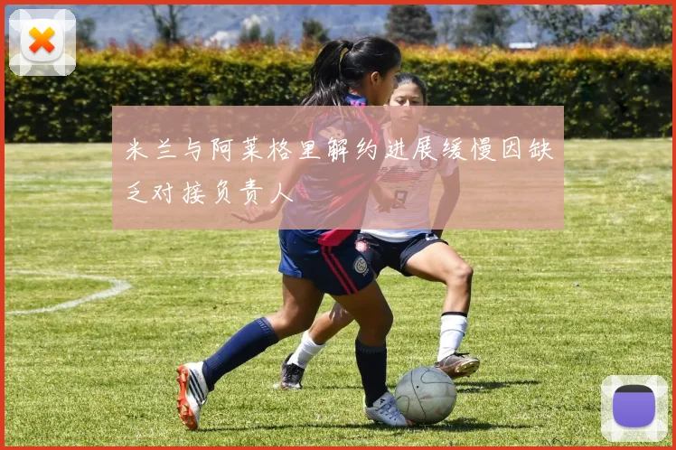 米兰与阿莱格里解约进展缓慢因缺乏对接负责人